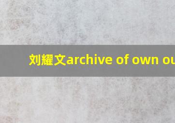 刘耀文archive of own our